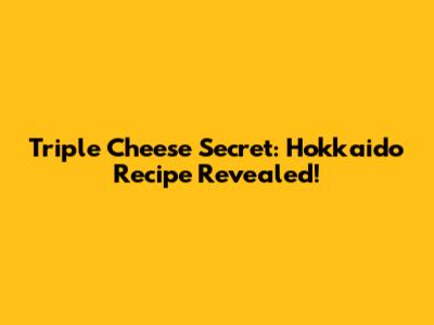 Triple Cheese Secret: Hokkaido Recipe Revealed!