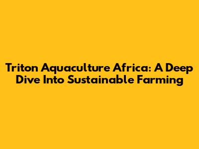 Triton Aquaculture Africa: A Deep Dive Into Sustainable Farming