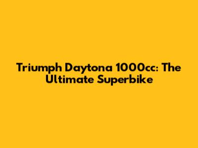 Triumph Daytona 1000cc: The Ultimate Superbike