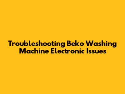 Troubleshooting Beko Washing Machine Electronic Issues