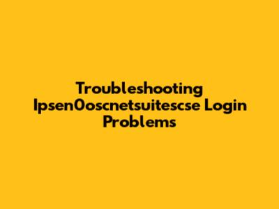 Troubleshooting Ipsen0oscnetsuitescse Login Problems