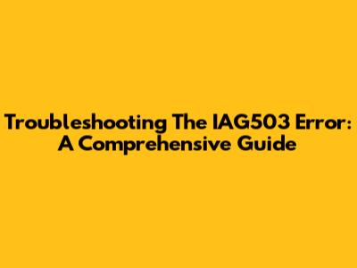 Troubleshooting The IAG503 Error: A Comprehensive Guide