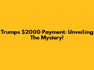 Trump's $2000 Payment: Unveiling The Mystery!