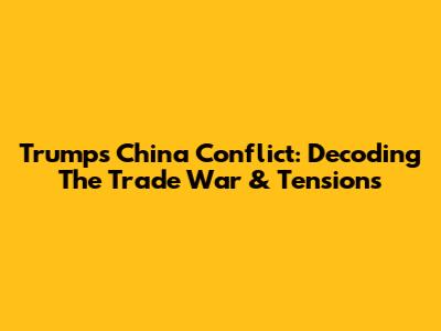 Trump's China Conflict: Decoding The Trade War & Tensions