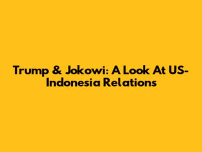 Trump & Jokowi: A Look At US-Indonesia Relations