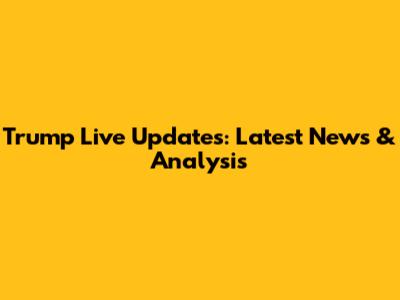 Trump Live Updates: Latest News & Analysis