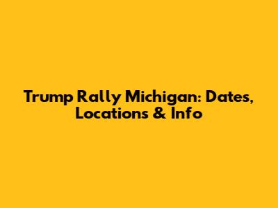 Trump Rally Michigan: Dates, Locations & Info