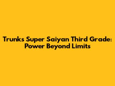 Trunks' Super Saiyan Third Grade: Power Beyond Limits