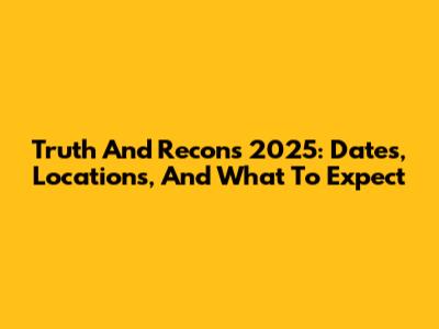 Truth And Recons 2025: Dates, Locations, And What To Expect