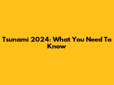 Tsunami 2024: What You Need To Know