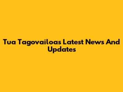 Tua Tagovailoa's Latest News And Updates