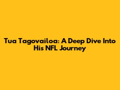 Tua Tagovailoa: A Deep Dive Into His NFL Journey