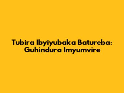 Tubira Ibyiyubaka Batureba: Guhindura Imyumvire