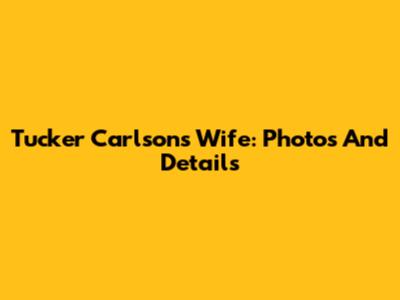 Tucker Carlson's Wife: Photos And Details