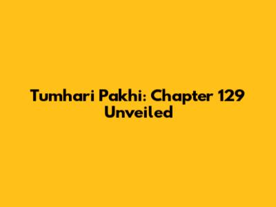 Tumhari Pakhi: Chapter 129 Unveiled