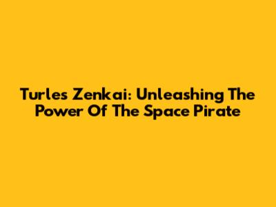 Turles Zenkai: Unleashing The Power Of The Space Pirate