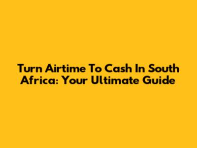 Turn Airtime To Cash In South Africa: Your Ultimate Guide