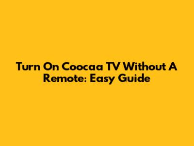 Turn On Coocaa TV Without A Remote: Easy Guide