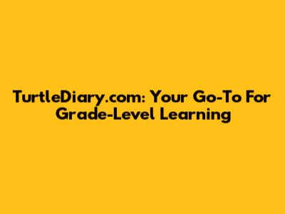 TurtleDiary.com: Your Go-To For Grade-Level Learning