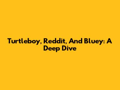 Turtleboy, Reddit, And Bluey: A Deep Dive