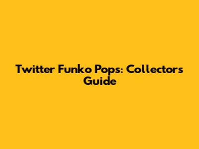 Twitter Funko Pops: Collectors' Guide