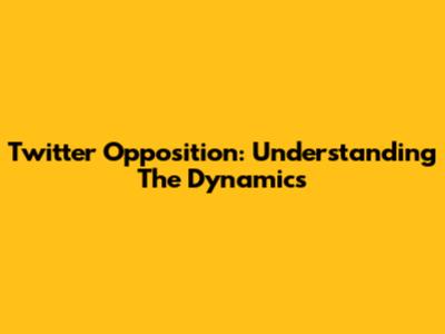 Twitter Opposition: Understanding The Dynamics