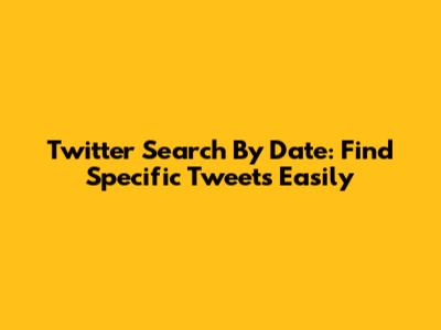 Twitter Search By Date: Find Specific Tweets Easily