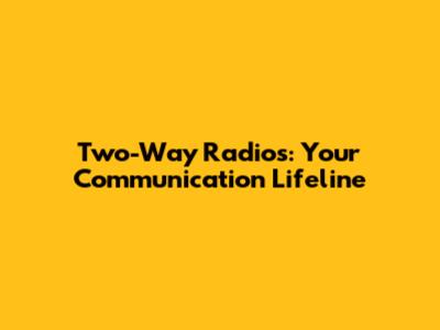 Two-Way Radios: Your Communication Lifeline