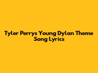 Tyler Perry's "Young Dylan" Theme Song Lyrics