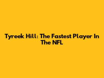 Tyreek Hill: The Fastest Player In The NFL