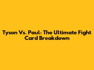 Tyson Vs. Paul: The Ultimate Fight Card Breakdown