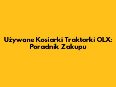 Używane Kosiarki Traktorki OLX: Poradnik Zakupu