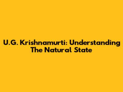 U.G. Krishnamurti: Understanding The Natural State