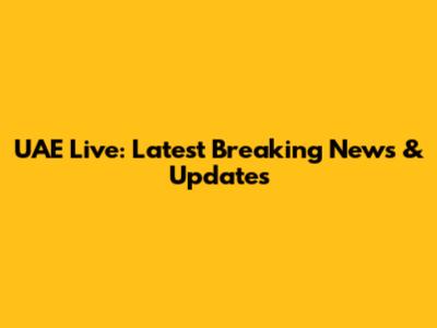 UAE Live: Latest Breaking News & Updates