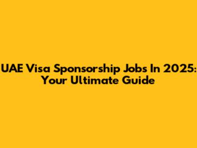 UAE Visa Sponsorship Jobs In 2025: Your Ultimate Guide