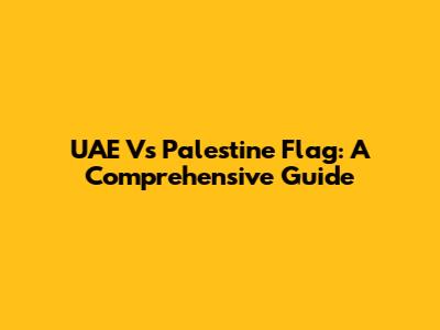UAE Vs Palestine Flag: A Comprehensive Guide