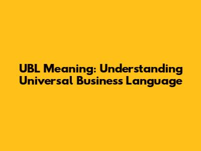 UBL Meaning: Understanding Universal Business Language