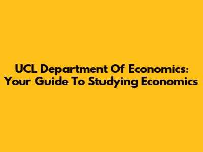 UCL Department Of Economics: Your Guide To Studying Economics