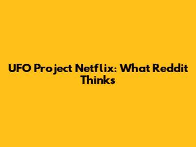 UFO Project Netflix: What Reddit Thinks