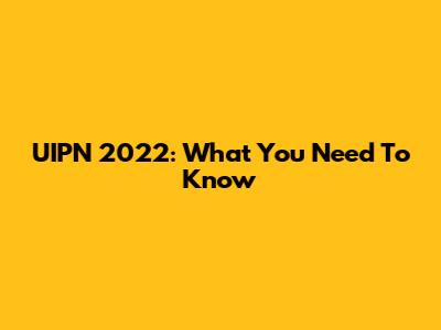 UIPN 2022: What You Need To Know