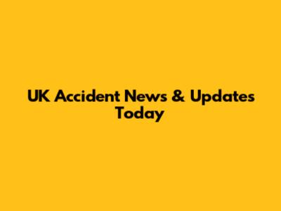 UK Accident News & Updates Today
