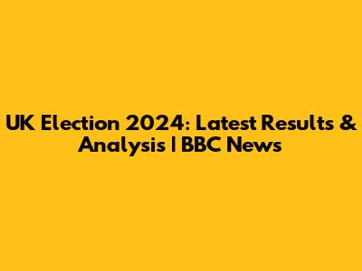 UK Election 2024: Latest Results & Analysis | BBC News