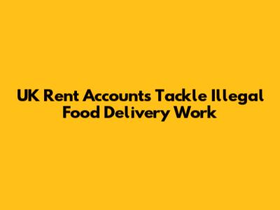 UK Rent Accounts Tackle Illegal Food Delivery Work