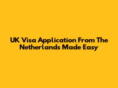 UK Visa Application From The Netherlands Made Easy