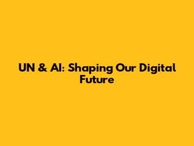UN & AI: Shaping Our Digital Future