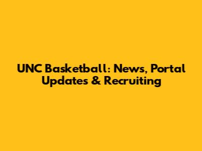 UNC Basketball: News, Portal Updates & Recruiting