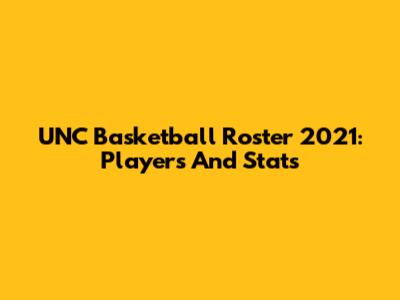UNC Basketball Roster 2021: Players And Stats