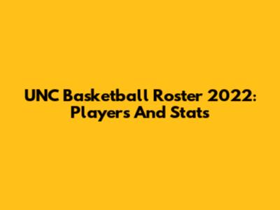 UNC Basketball Roster 2022: Players And Stats