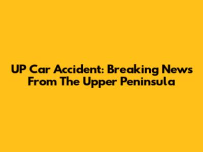 UP Car Accident: Breaking News From The Upper Peninsula