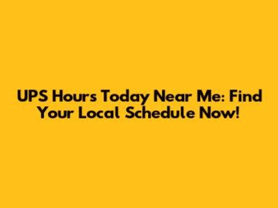 UPS Hours Today Near Me: Find Your Local Schedule Now!